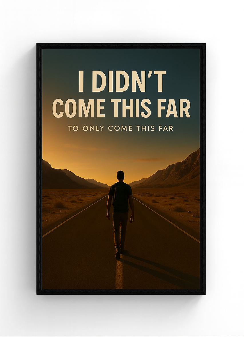 I Didn’t Come This Far To Only Come This Far – Motivational Quote Print